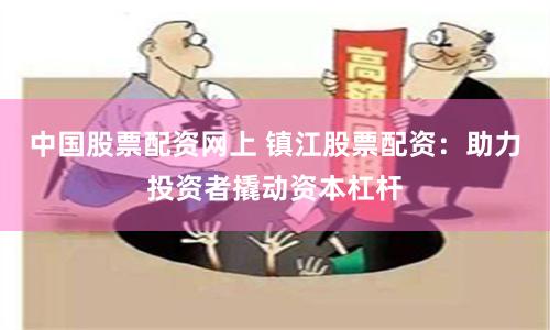 中国股票配资网上 镇江股票配资：助力投资者撬动资本杠杆