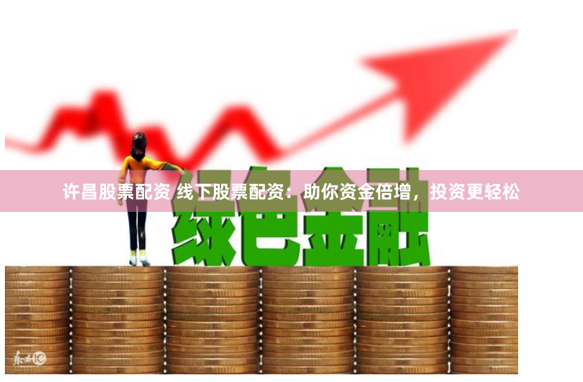 许昌股票配资 线下股票配资:助你资金倍增,投资更轻松