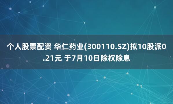 个人股票配资 华仁药业(300110.SZ)拟10股派0.21元 于7月10日除权除息