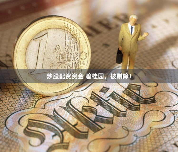 炒股配资资金 碧桂园,被剔除!