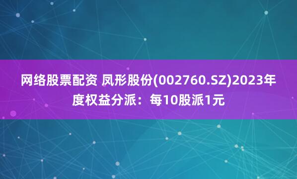 网络股票配资 凤形股份(002760.SZ)2023年度权益分派：每10股派1元
