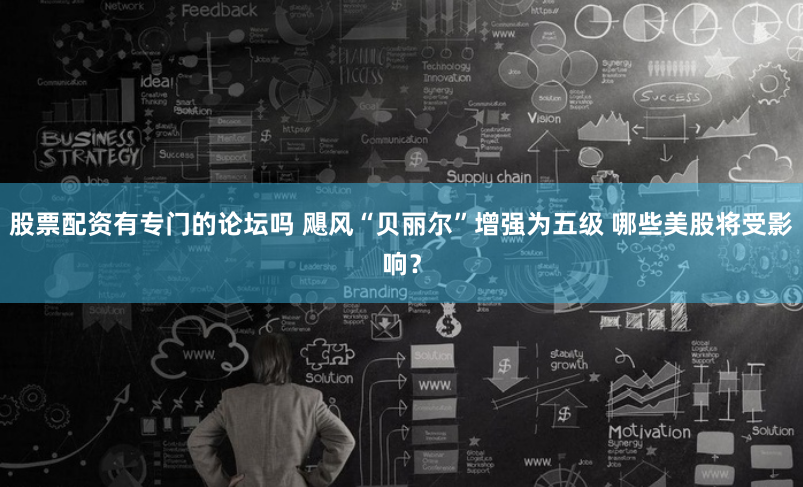 股票配资有专门的论坛吗 飓风“贝丽尔”增强为五级 哪些美股将受影响?