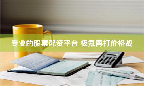 专业的股票配资平台 极氪再打价格战