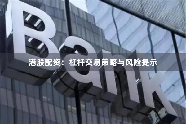 港股配资：杠杆交易策略与风险提示