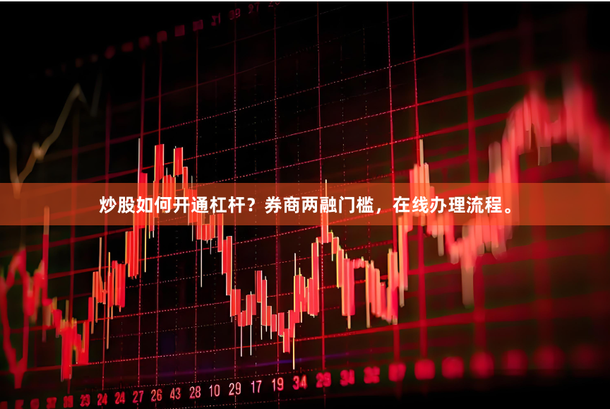 炒股如何开通杠杆？券商两融门槛，在线办理流程。