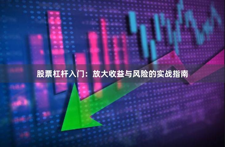 股票杠杆入门：放大收益与风险的实战指南