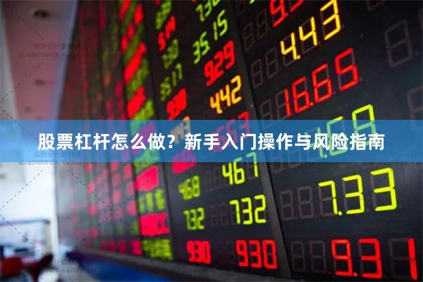 股票杠杆怎么做？新手入门操作与风险指南