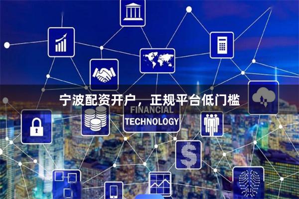 宁波配资开户，正规平台低门槛