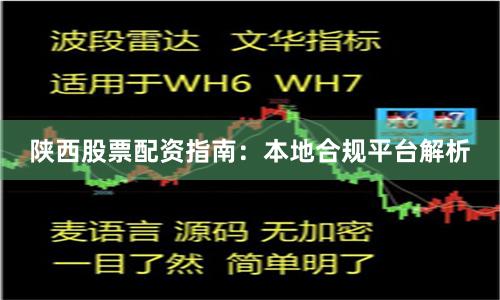 陕西股票配资指南：本地合规平台解析